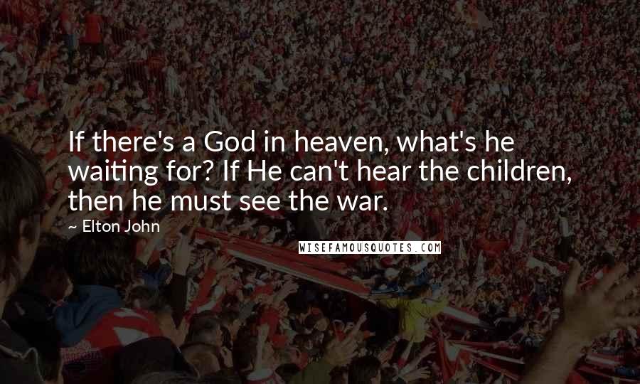 Elton John quotes: If there's a God in heaven, what's he waiting for? If He can't hear the children, then he must see the war.