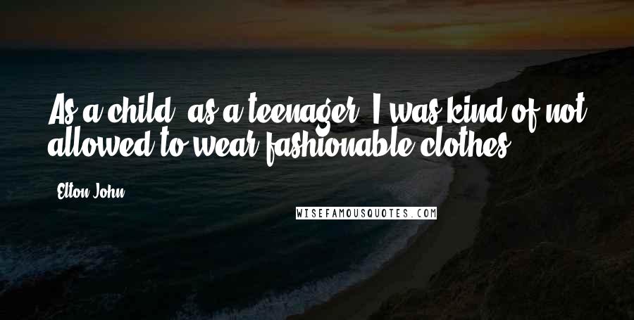 Elton John quotes: As a child, as a teenager, I was kind of not allowed to wear fashionable clothes.