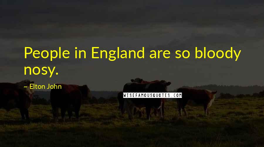 Elton John quotes: People in England are so bloody nosy.