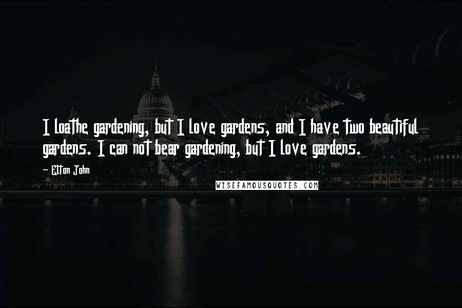 Elton John quotes: I loathe gardening, but I love gardens, and I have two beautiful gardens. I can not bear gardening, but I love gardens.