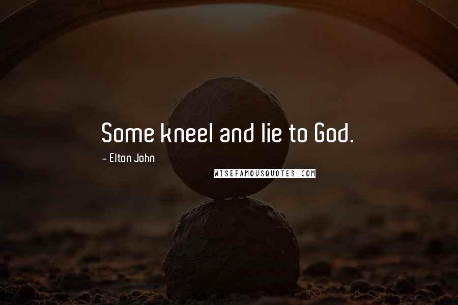 Elton John quotes: Some kneel and lie to God.