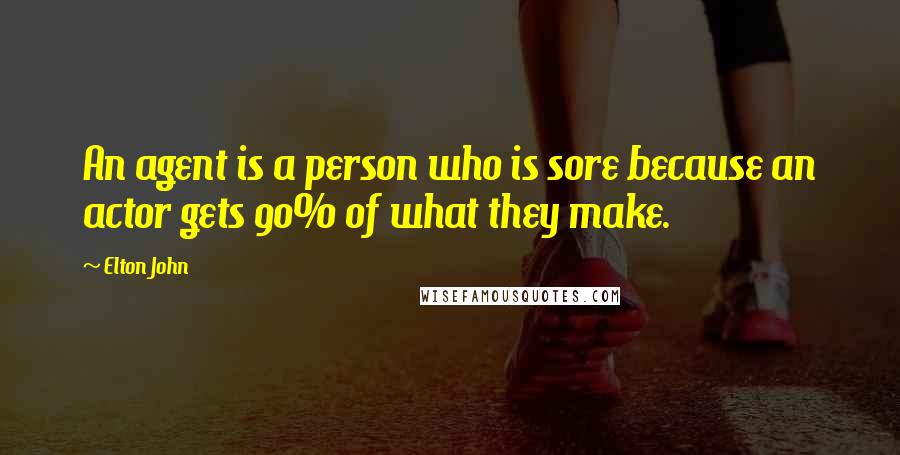 Elton John quotes: An agent is a person who is sore because an actor gets 90% of what they make.