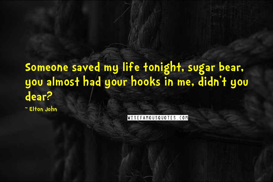 Elton John quotes: Someone saved my life tonight, sugar bear, you almost had your hooks in me, didn't you dear?