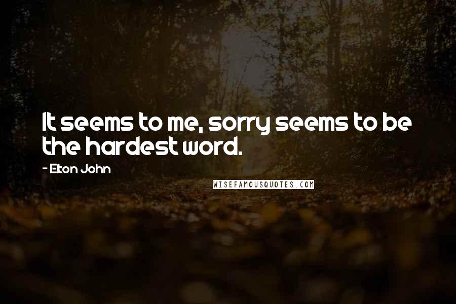 Elton John quotes: It seems to me, sorry seems to be the hardest word.