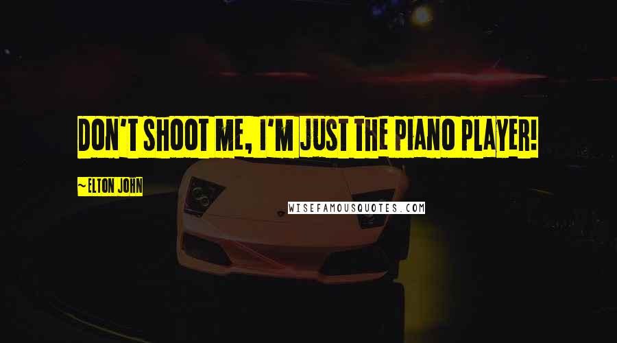 Elton John quotes: Don't shoot me, I'm just the piano player!