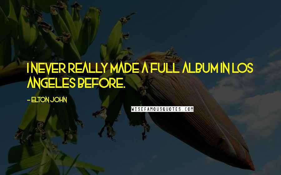 Elton John quotes: I never really made a full album in Los Angeles before.