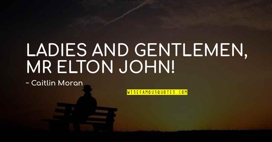 Elton John Quotes By Caitlin Moran: LADIES AND GENTLEMEN, MR ELTON JOHN! Elton John Quotes By Caitlin Moran: LADIES AND GENTLEMEN, MR ELTON JOHN!