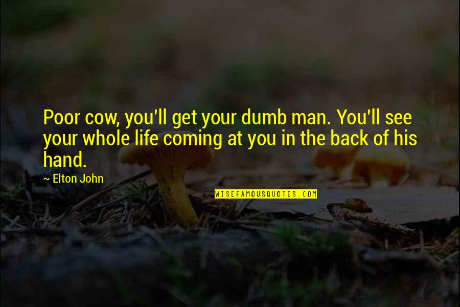 Elton John Quotes By Elton John: Poor cow, you'll get your dumb man. You'll Elton John Quotes By Elton John: Poor cow, you'll get your dumb man. You'll