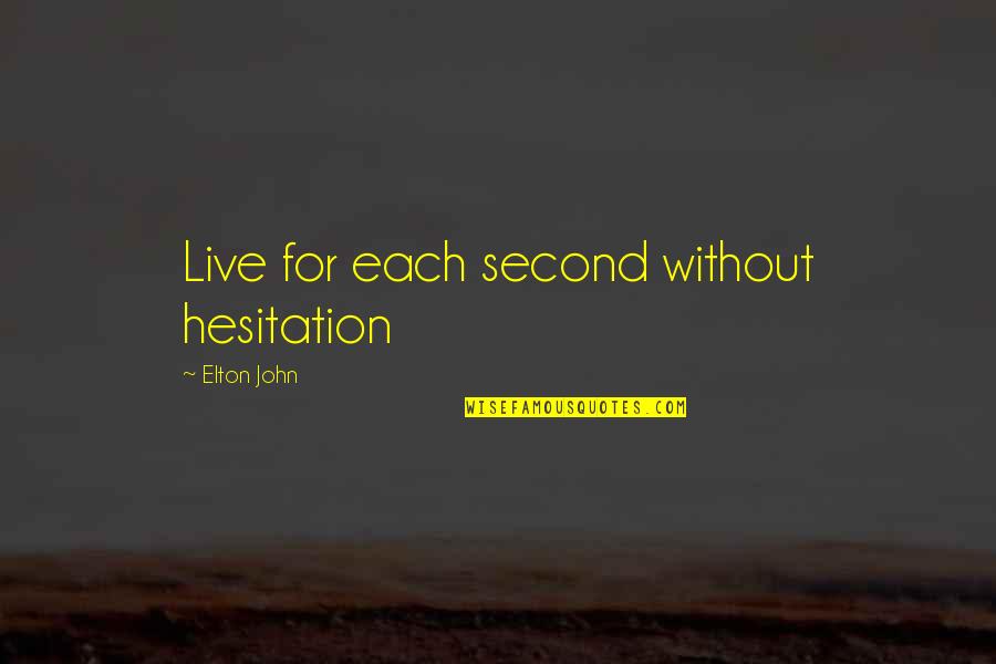 Elton John Quotes By Elton John: Live for each second without hesitation Elton John Quotes By Elton John: Live for each second without hesitation