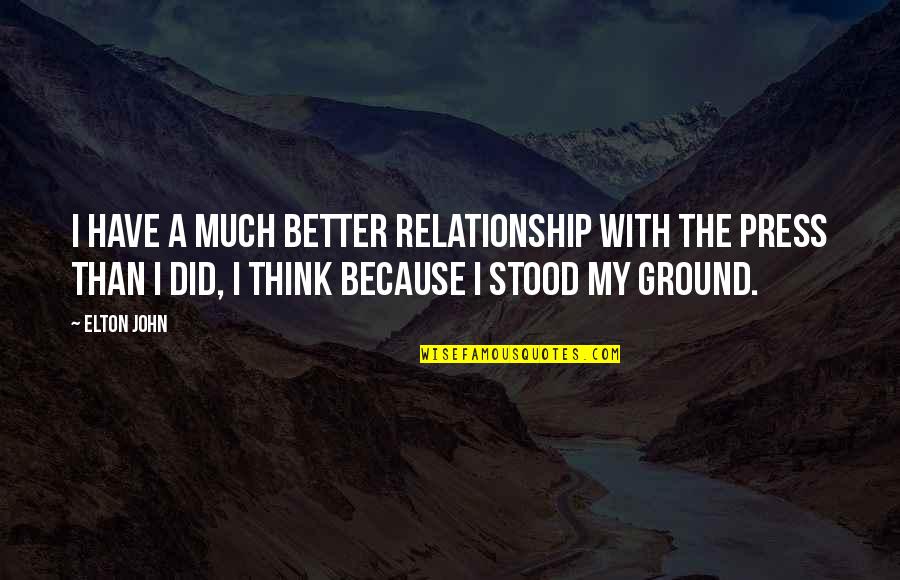 Elton John Quotes By Elton John: I have a much better relationship with the