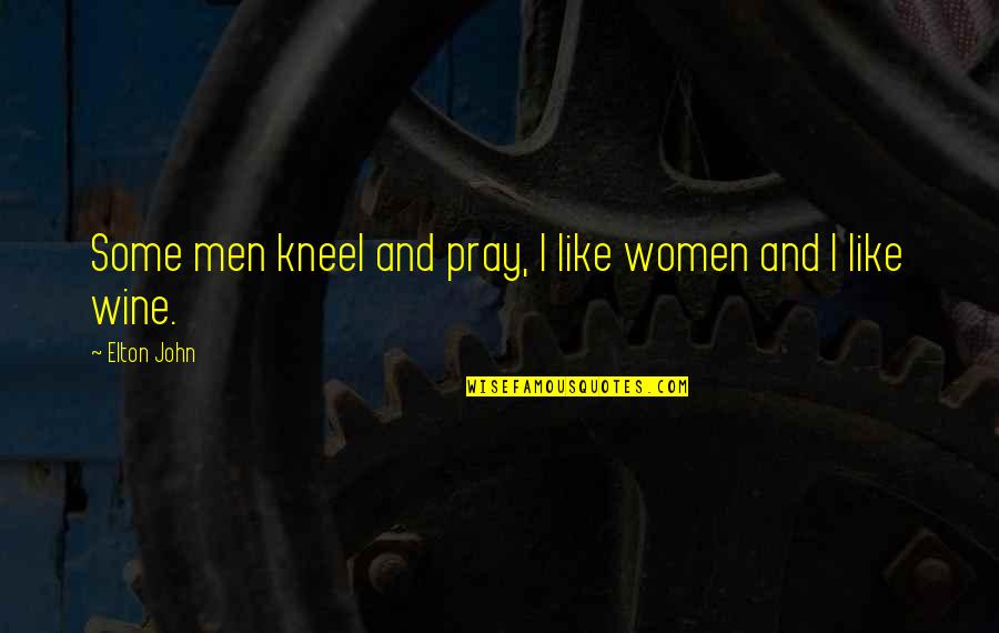 Elton John Quotes By Elton John: Some men kneel and pray, I like women