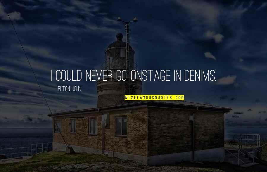 Elton John Quotes By Elton John: I could never go onstage in denims. Elton John Quotes By Elton John: I could never go onstage in denims.