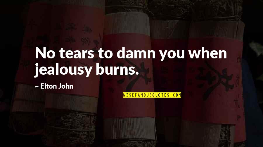 Elton John Quotes By Elton John: No tears to damn you when jealousy burns. Elton John Quotes By Elton John: No tears to damn you when jealousy burns.