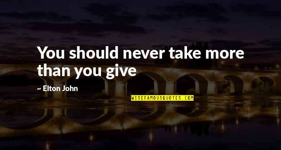 Elton John Quotes By Elton John: You should never take more than you give Elton John Quotes By Elton John: You should never take more than you give