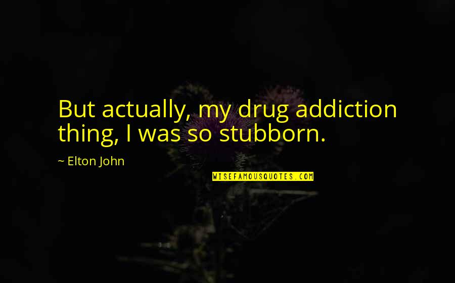 Elton John Quotes By Elton John: But actually, my drug addiction thing, I was