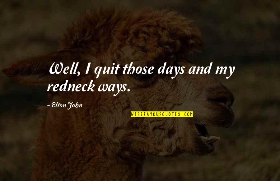 Elton John Quotes By Elton John: Well, I quit those days and my redneck Elton John Quotes By Elton John: Well, I quit those days and my redneck