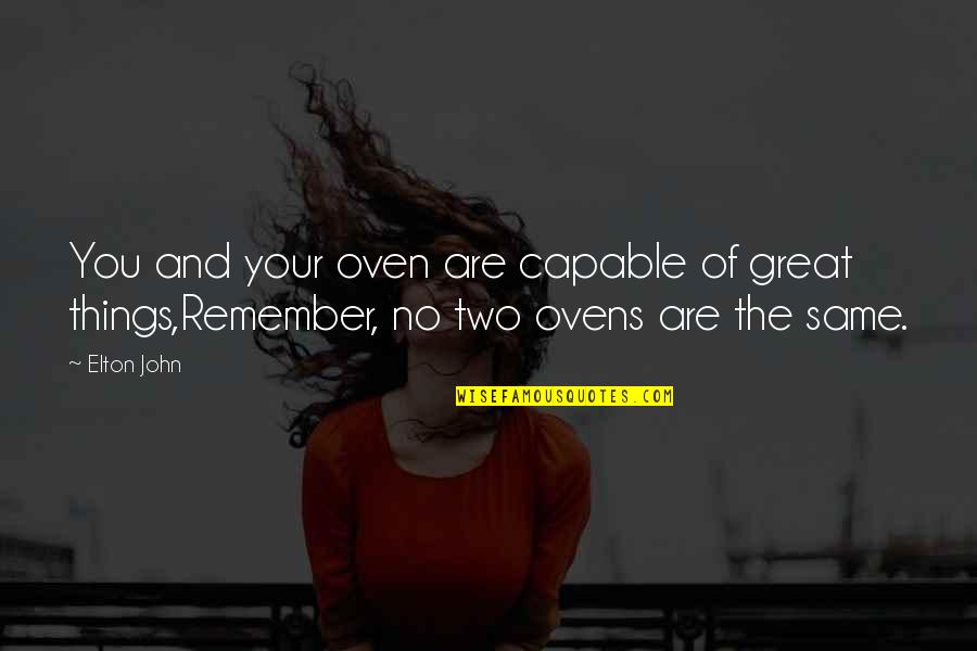Elton John Quotes By Elton John: You and your oven are capable of great