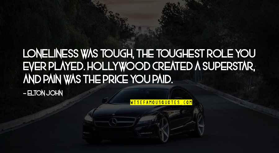 Elton John Quotes By Elton John: Loneliness was tough, the toughest role you ever Elton John Quotes By Elton John: Loneliness was tough, the toughest role you ever