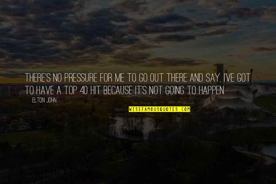 Elton John Quotes By Elton John: There's no pressure for me to go out Elton John Quotes By Elton John: There's no pressure for me to go out