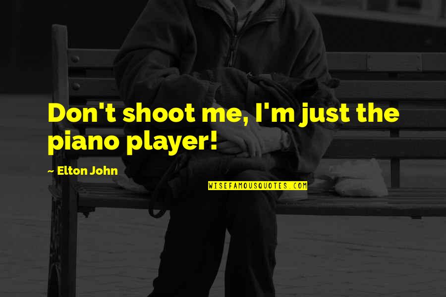 Elton John Quotes By Elton John: Don't shoot me, I'm just the piano player! Elton John Quotes By Elton John: Don't shoot me, I'm just the piano player!