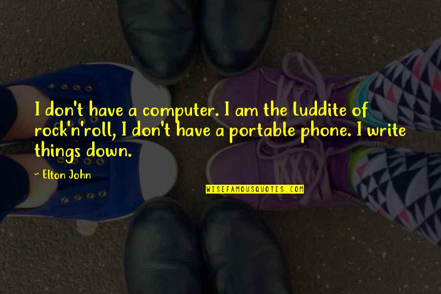 Elton John Quotes By Elton John: I don't have a computer. I am the Elton John Quotes By Elton John: I don't have a computer. I am the