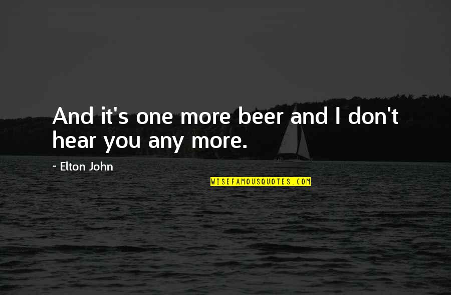 Elton John Quotes By Elton John: And it's one more beer and I don't