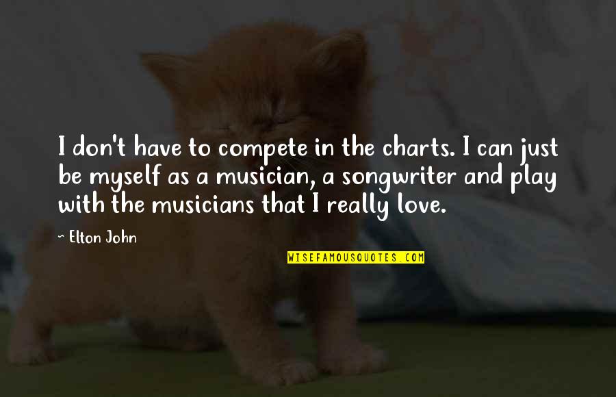 Elton John Quotes By Elton John: I don't have to compete in the charts. Elton John Quotes By Elton John: I don't have to compete in the charts.