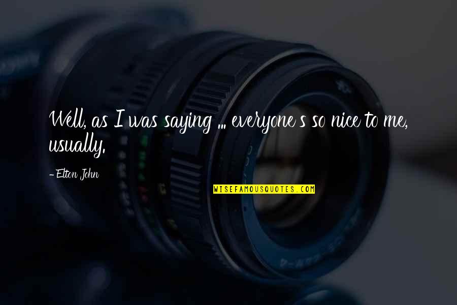 Elton John Quotes By Elton John: Well, as I was saying ... everyone's so