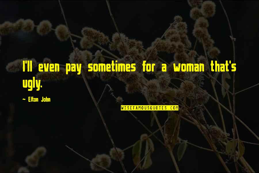 Elton John Quotes By Elton John: I'll even pay sometimes for a woman that's Elton John Quotes By Elton John: I'll even pay sometimes for a woman that's