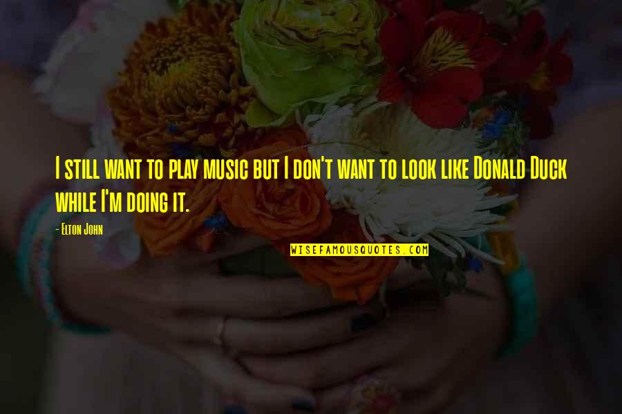 Elton John Quotes By Elton John: I still want to play music but I Elton John Quotes By Elton John: I still want to play music but I