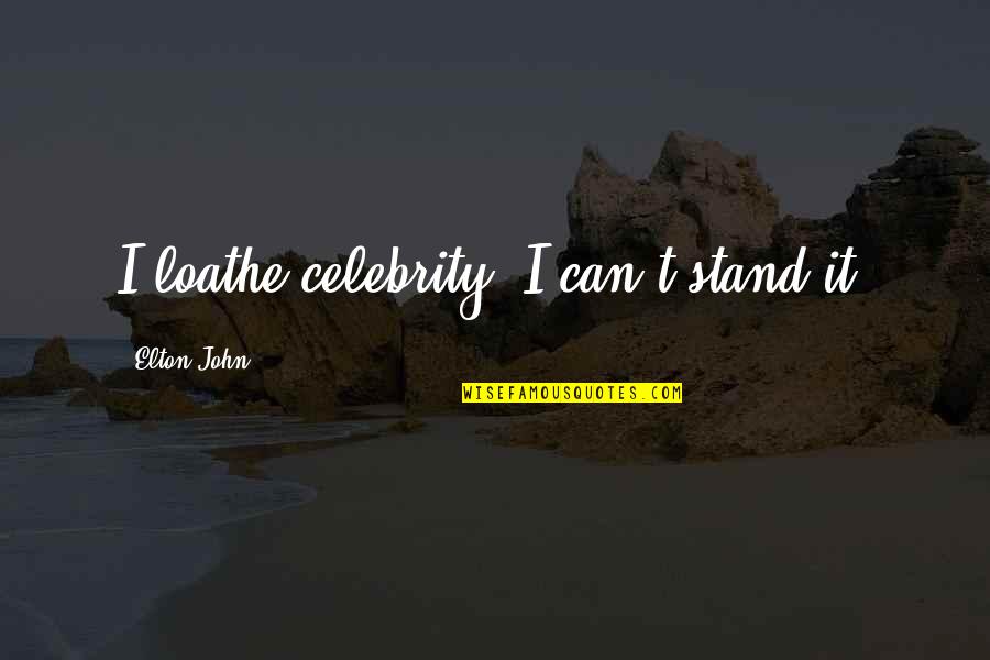 Elton John Quotes By Elton John: I loathe celebrity. I can't stand it. Elton John Quotes By Elton John: I loathe celebrity. I can't stand it.