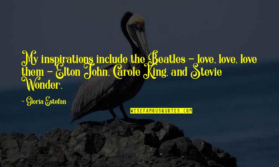 Elton John Quotes By Gloria Estefan: My inspirations include the Beatles - love, love, Elton John Quotes By Gloria Estefan: My inspirations include the Beatles - love, love,