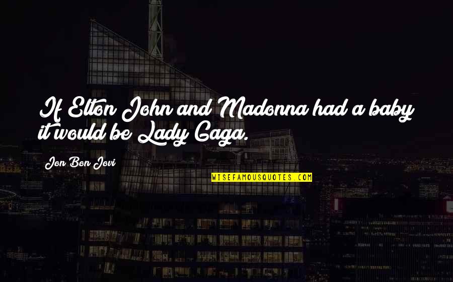 Elton John Quotes By Jon Bon Jovi: If Elton John and Madonna had a baby Elton John Quotes By Jon Bon Jovi: If Elton John and Madonna had a baby