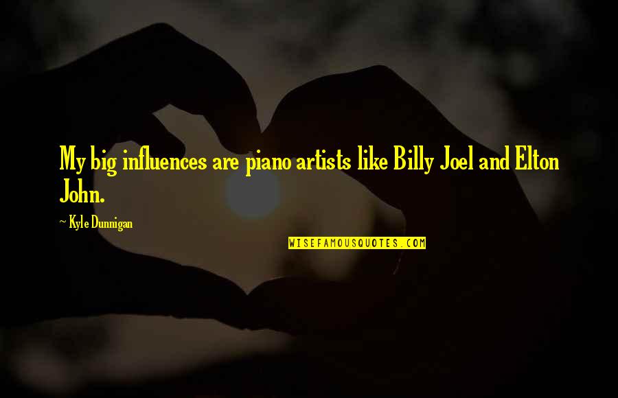 Elton John Quotes By Kyle Dunnigan: My big influences are piano artists like Billy