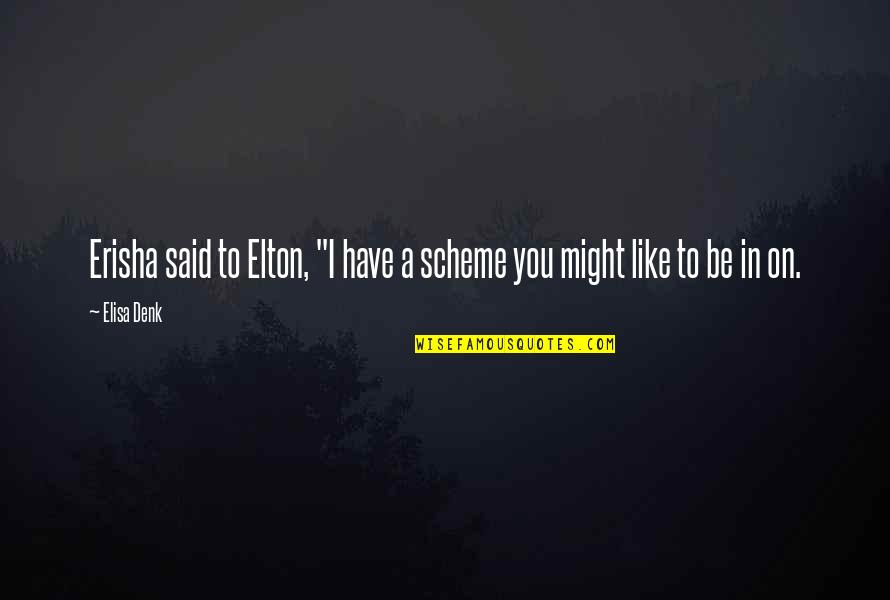 Elton's Quotes By Elisa Denk: Erisha said to Elton, "I have a scheme