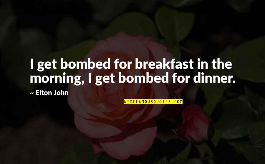 Elton's Quotes By Elton John: I get bombed for breakfast in the morning,
