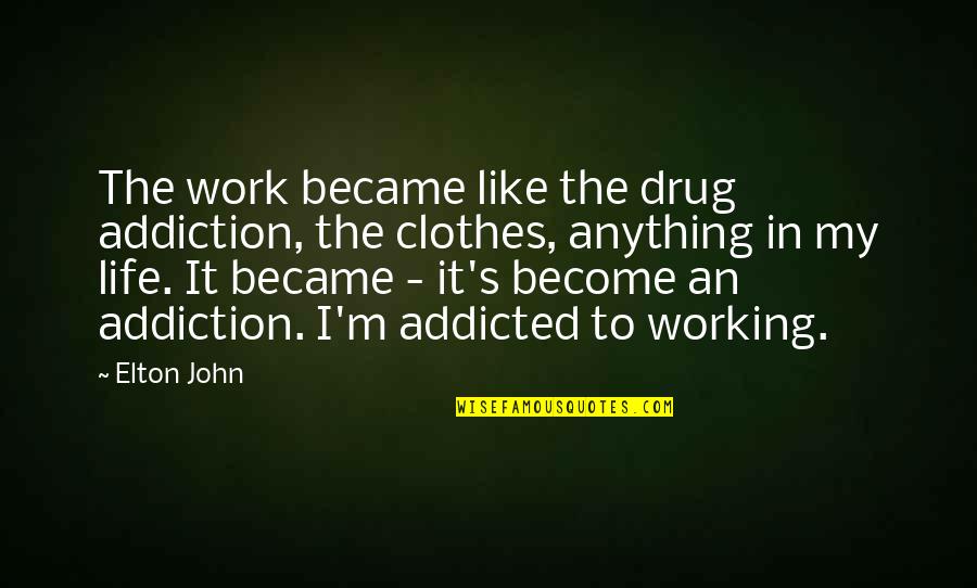 Elton's Quotes By Elton John: The work became like the drug addiction, the