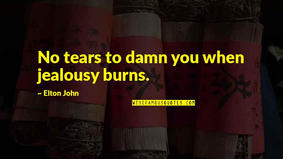 Elton's Quotes By Elton John: No tears to damn you when jealousy burns.