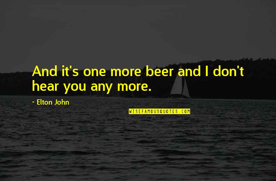 Elton's Quotes By Elton John: And it's one more beer and I don't