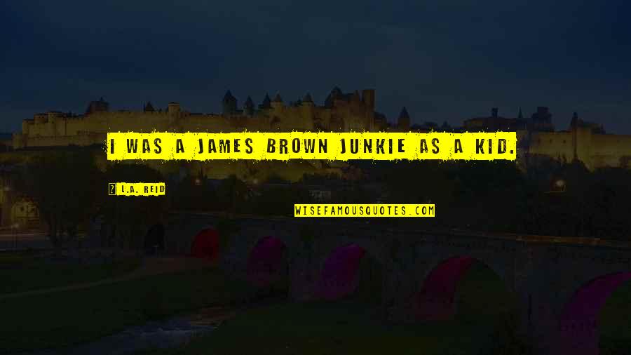 Eltors Quotes By L.A. Reid: I was a James Brown junkie as a Eltors Quotes By L.A. Reid: I was a James Brown junkie as a