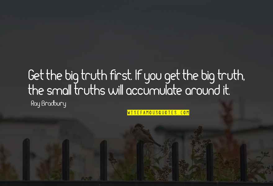 Elttila Quotes By Ray Bradbury: Get the big truth first. If you get
