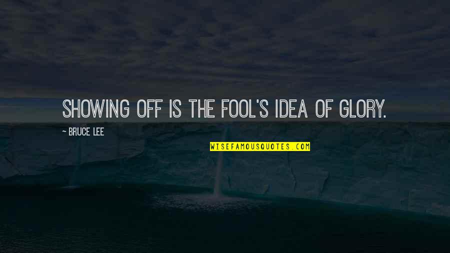 Eluana Quotes By Bruce Lee: Showing off is the fool's idea of glory. Eluana Quotes By Bruce Lee: Showing off is the fool's idea of glory.