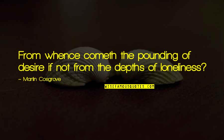 Eluana Quotes By Martin Cosgrove: From whence cometh the pounding of desire if