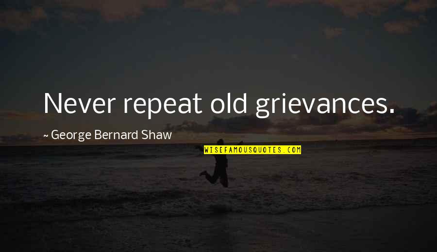 Eluard Poems Quotes By George Bernard Shaw: Never repeat old grievances.