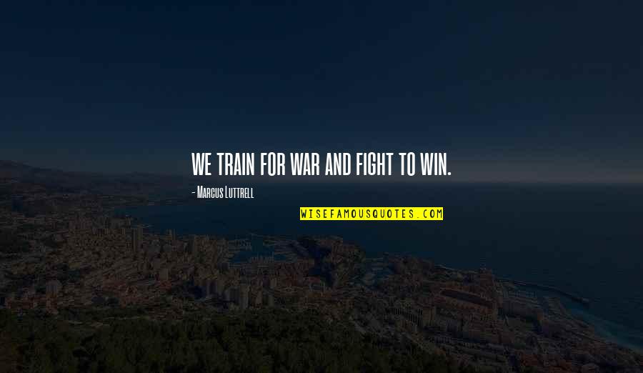 Elucidate Quotes By Marcus Luttrell: we train for war and fight to win.