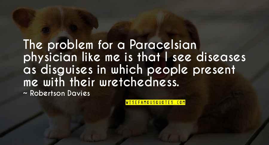 Elucidate Quotes By Robertson Davies: The problem for a Paracelsian physician like me