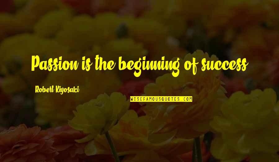 Elucidated Quotes By Robert Kiyosaki: Passion is the beginning of success