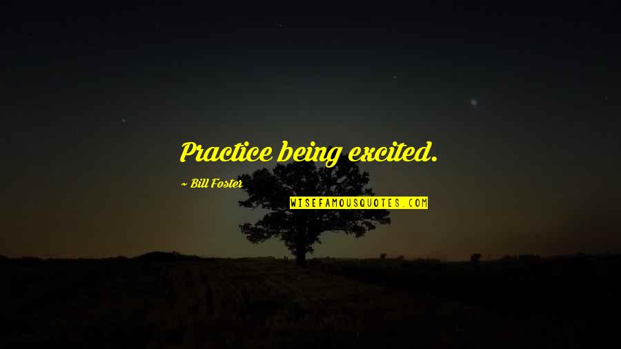 Elucidation Quotes By Bill Foster: Practice being excited.