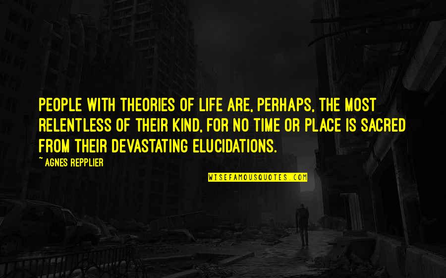 Elucidations Quotes By Agnes Repplier: People with theories of life are, perhaps, the