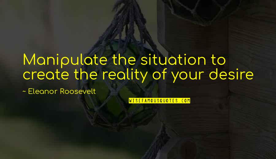 Eludance Quotes By Eleanor Roosevelt: Manipulate the situation to create the reality of Eludance Quotes By Eleanor Roosevelt: Manipulate the situation to create the reality of